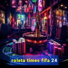 roleta times fifa 24